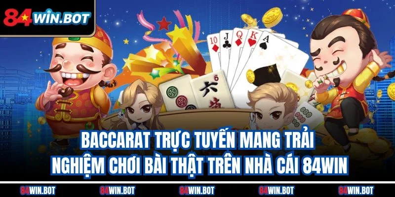 Baccarat trực tuyến mang trải nghiệm chơi bài thật trên nhà cái 84win