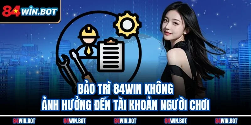Bảo trì 84win không ảnh hưởng đến tài khoản người chơi