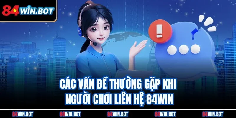 Các vấn đề thường gặp khi người chơi liên hệ 84win