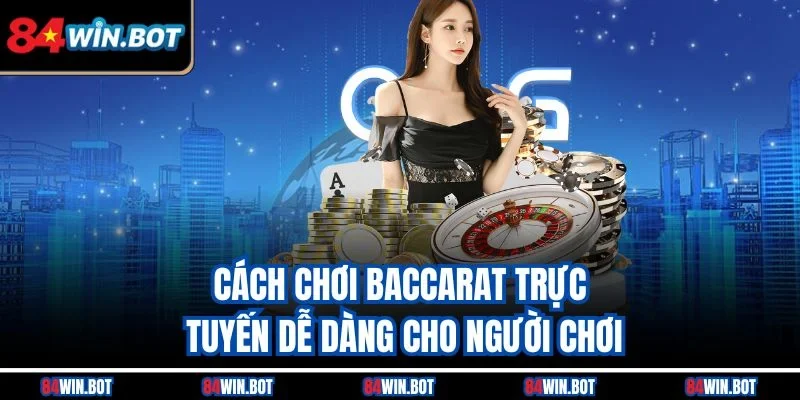 Cách chơi Baccarat trực tuyến dễ dàng cho người chơi