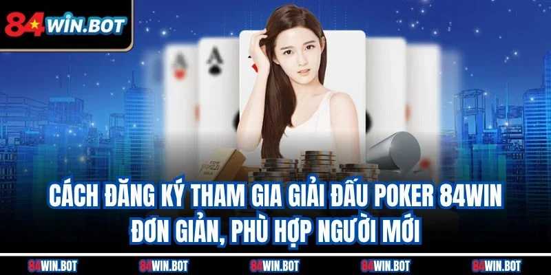 Cách đăng ký tham gia giải đấu poker 84win đơn giản, phù hợp người mới