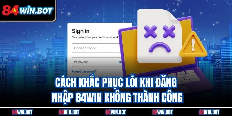 Cách khắc phục lỗi khi đăng nhập 84win không thành công