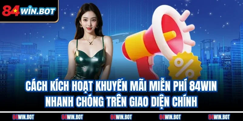 Cách kích hoạt khuyến mãi miễn phí 84win nhanh chóng trên giao diện chính