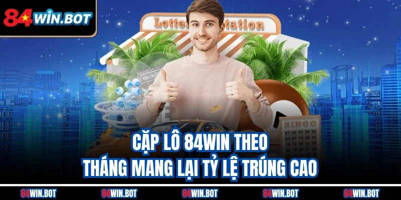 Cặp lô 84win theo tháng mang lại tỷ lệ trúng cao