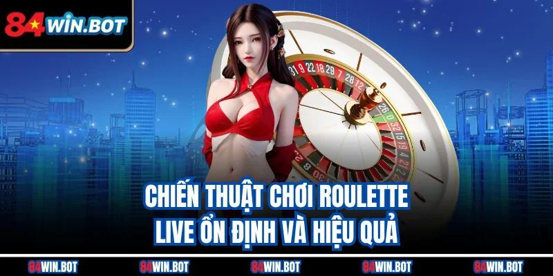 Chiến thuật chơi Roulette live ổn định và hiệu quả
