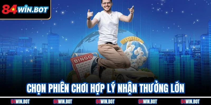 Chọn phiên chơi hợp lý nhận thưởng lớn