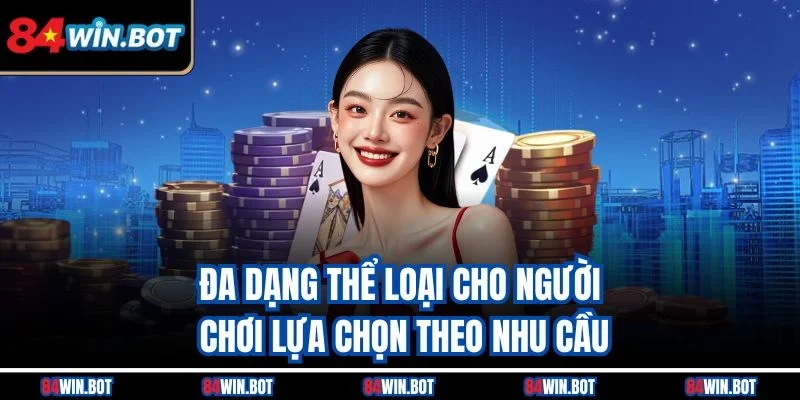 Đa dạng thể loại cho người chơi lựa chọn theo nhu cầu