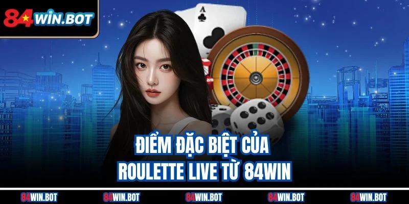 Điểm đặc biệt của Roulette live từ 84win