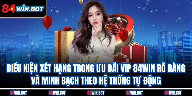 Điều kiện xét hạng trong ưu đãi VIP 84win rõ ràng và minh bạch theo hệ thống tự động