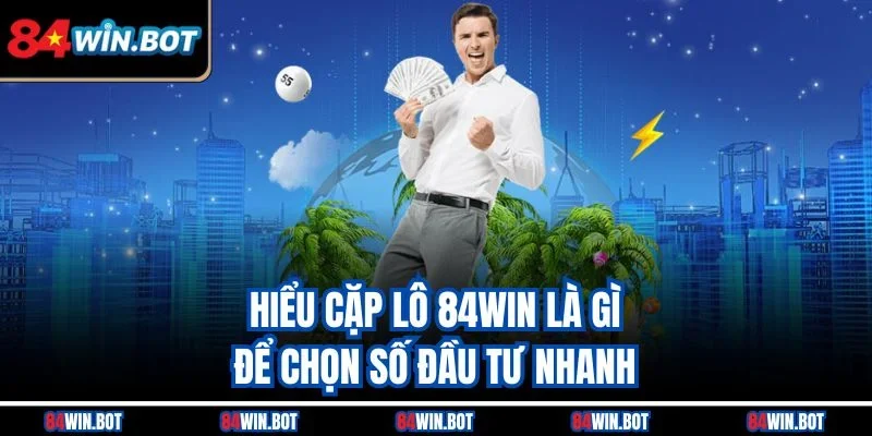 Hiểu cặp lô 84win là gì? để chọn số đầu tư nhanh