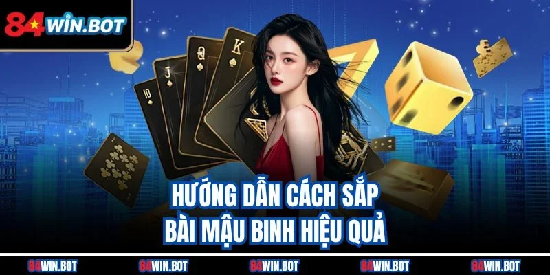 Hướng dẫn cách sắp bài Mậu Binh hiệu quả