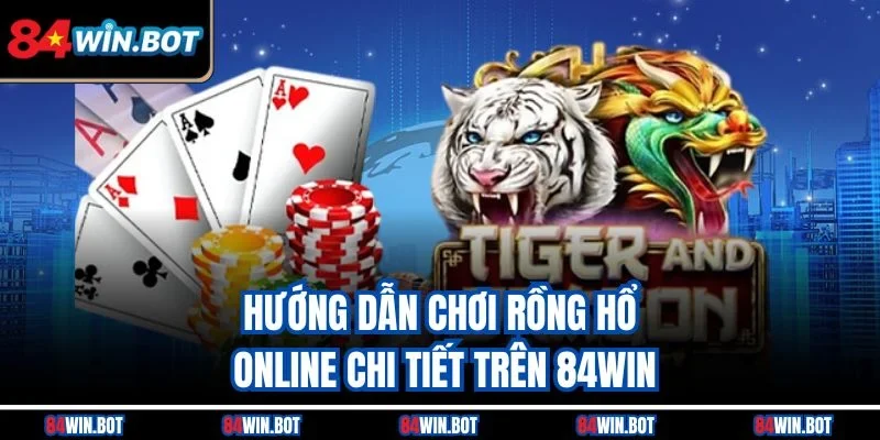 Hướng dẫn chơi Rồng Hổ online chi tiết trên 84win
