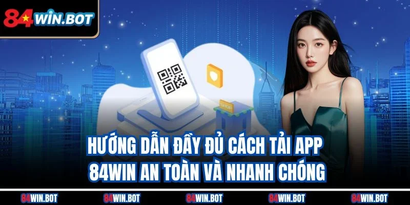 Hướng dẫn đầy đủ cách tải app 84win an toàn và nhanh chóng