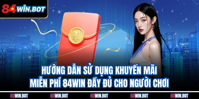 Hướng dẫn sử dụng khuyến mãi miễn phí 84win đầy đủ cho người chơi