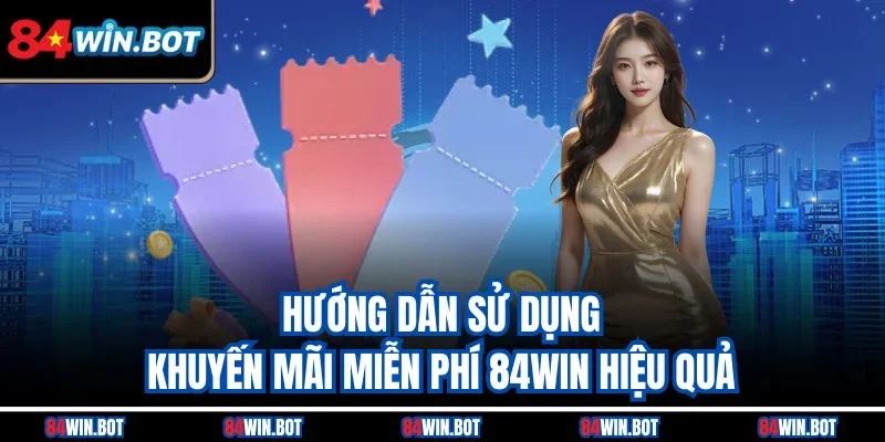 Hướng dẫn sử dụng khuyến mãi miễn phí 84win