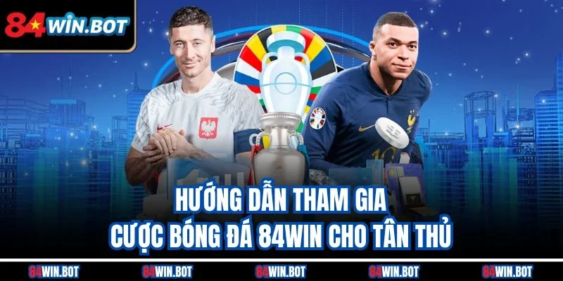 Hướng dẫn tham gia cược bóng đá 84win cho tân thủ