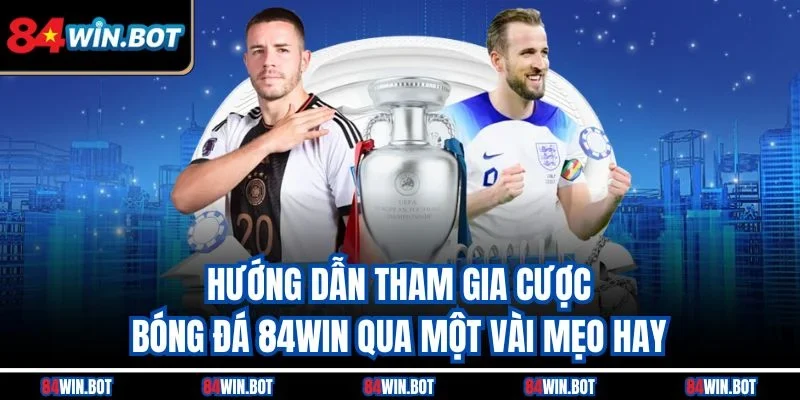 Hướng dẫn tham gia cược bóng đá 84win qua một vài mẹo hay