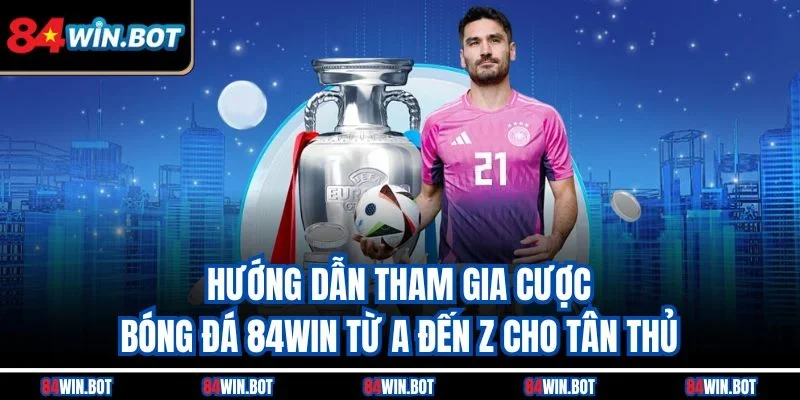 Hướng dẫn tham gia cược bóng đá 84win