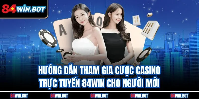 Hướng dẫn tham gia cược casino trực tuyến 84win cho người mới