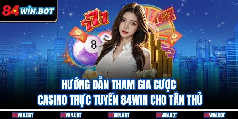 Hướng dẫn tham gia cược casino trực tuyến 84win