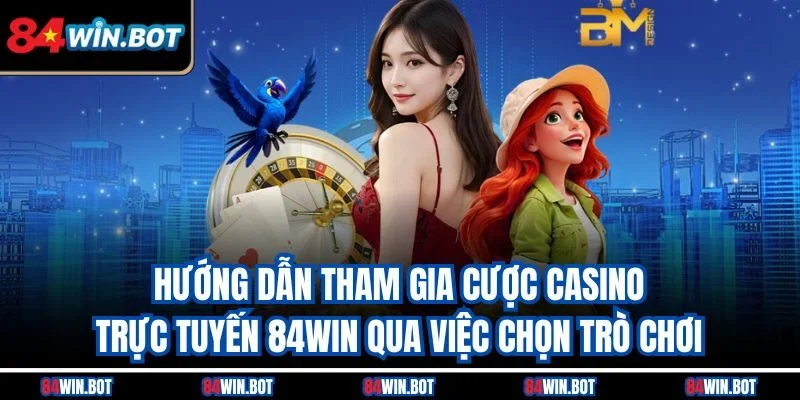 Hướng dẫn tham gia cược casino trực tuyến 84win qua việc chọn trò chơi