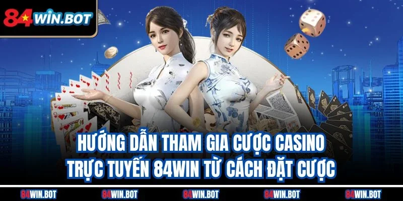 Hướng dẫn tham gia cược casino trực tuyến 84win từ cách đặt cược