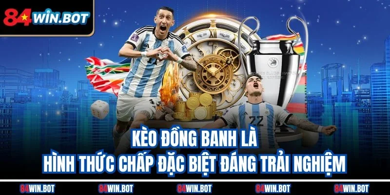 Kèo đồng banh là hình thức chấp đặc biệt đáng trải nghiệm