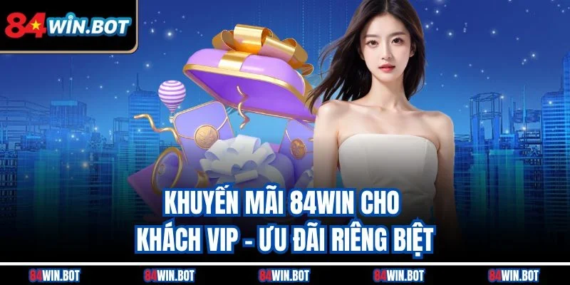 Khuyến mãi 84win cho khách VIP – Ưu đãi riêng biệt