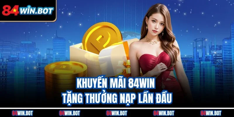 Khuyến mãi 84win tặng thưởng nạp lần đầu