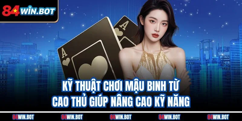 Kỹ thuật chơi Mậu Binh từ cao thủ giúp nâng cao kỹ năng
