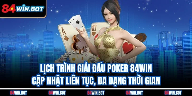 Lịch trình giải đấu poker 84win cập nhật liên tục, đa dạng thời gian