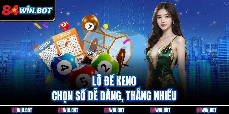Lô đề Keno - Chọn số dễ dàng, thắng nhiều