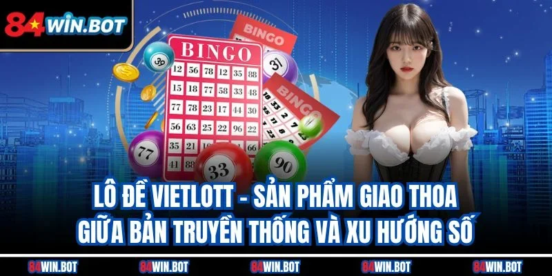 Lô đề Vietlott - Sản phẩm giao thoa giữa bản truyền thống và xu hướng số