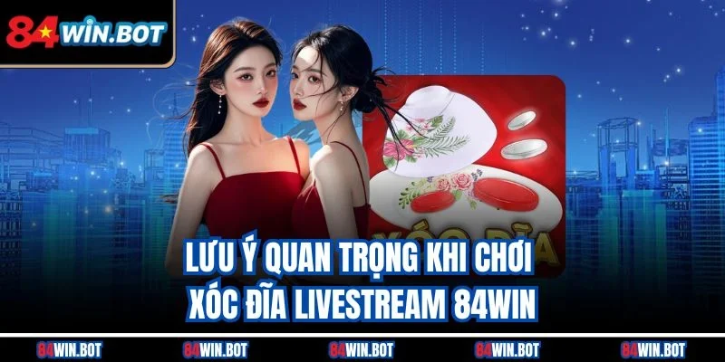 Lưu ý quan trọng khi chơi xóc đĩa livestream 84win