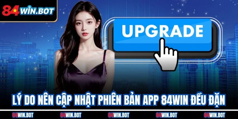 Lý do nên cập nhật phiên bản app 84win đều đặn