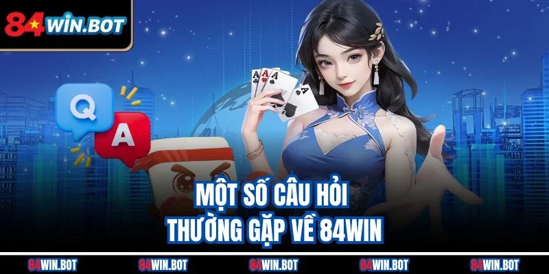 Một số câu hỏi thường gặp về 84win