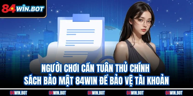 Người chơi cần tuân thủ chính sách bảo mật 84win để bảo vệ tài khoản