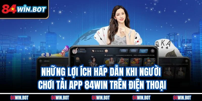 Những lợi ích hấp dẫn khi người chơi tải app 84win trên điện thoại