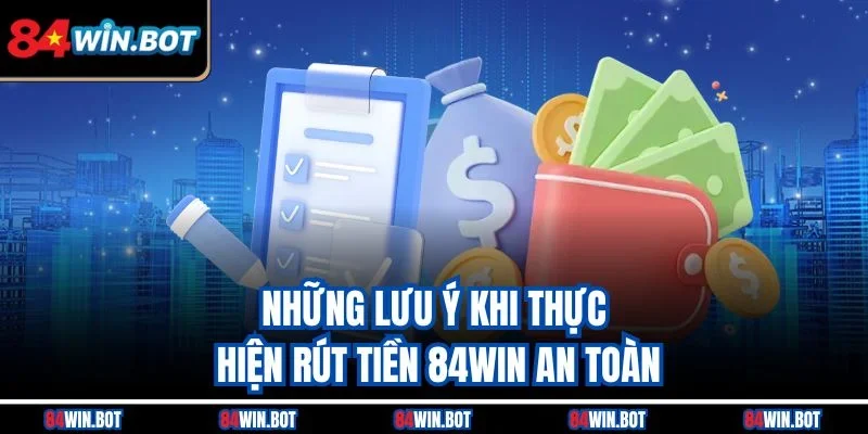 Những lưu ý khi thực hiện rút tiền 84win an toàn