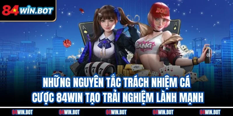 Những nguyên tắc trách nhiệm cá cược 84win tạo trải nghiệm lành mạnh