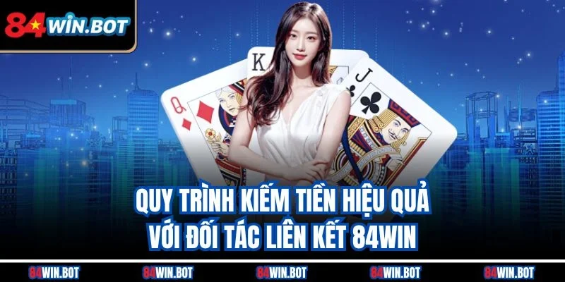 Quy trình kiếm tiền hiệu quả với đối tác liên kết 84win