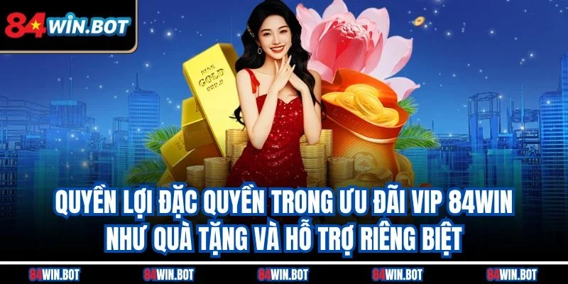 Quyền lợi đặc quyền trong ưu đãi VIP 84win như quà tặng và hỗ trợ riêng biệt