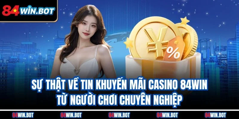 Sự thật về tin khuyến mãi casino 84win từ người chơi chuyên nghiệp