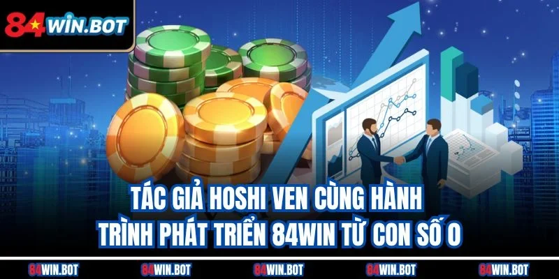 Tác giả Hoshi Ven cùng hành trình phát triển 84win từ con số 0