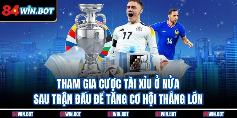 Tham gia cược Tài Xỉu ở nửa sau trận đấu để tăng cơ hội thắng lớn