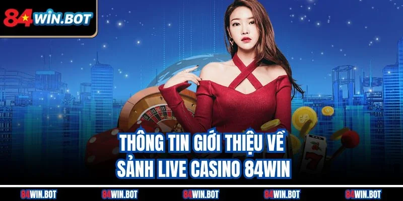 Thông tin giới thiệu về sảnh Live Casino 84Win