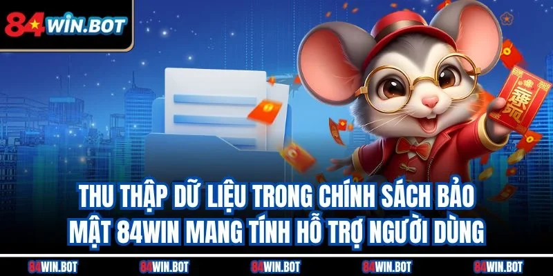 Thu thập dữ liệu trong chính sách bảo mật 84win mang tính hỗ trợ người dùng