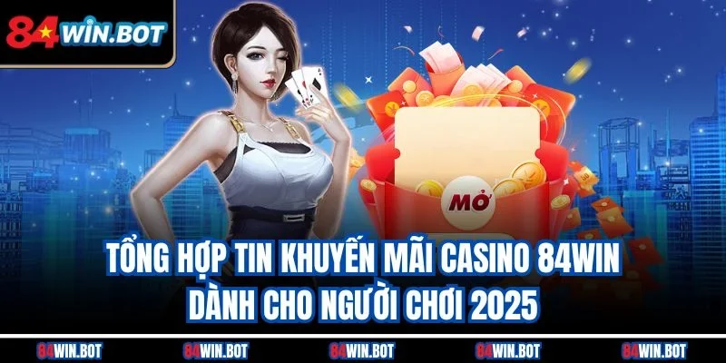 Tổng hợp tin khuyến mãi casino 84win dành cho người chơi 2025