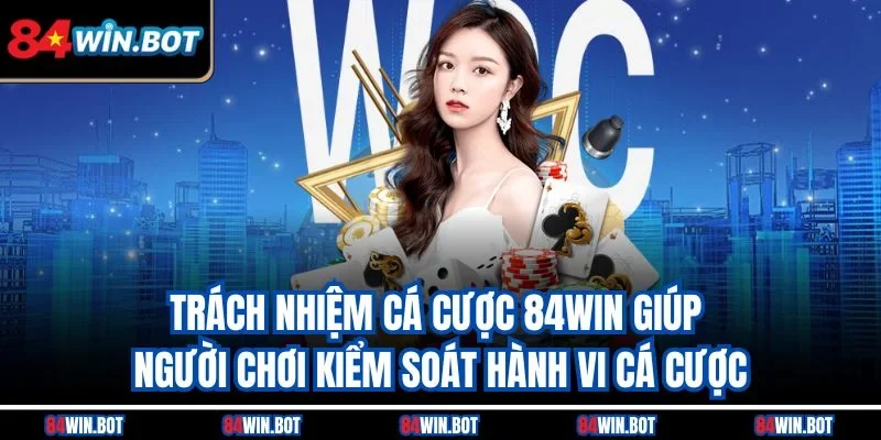 Trách nhiệm cá cược 84win giúp người chơi kiểm soát hành vi cá cược