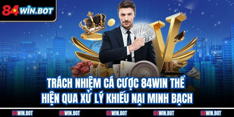 Trách nhiệm cá cược 84win thể hiện qua xử lý khiếu nại minh bạch
